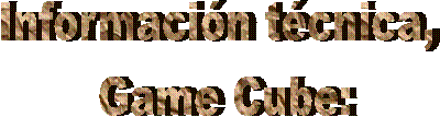 Informacin tcnica, 
Game Cube:
