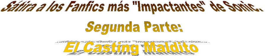 Stira a los Fanfics ms "Impactantes" de Sonic.
 Segunda Parte:
El Casting Maldito